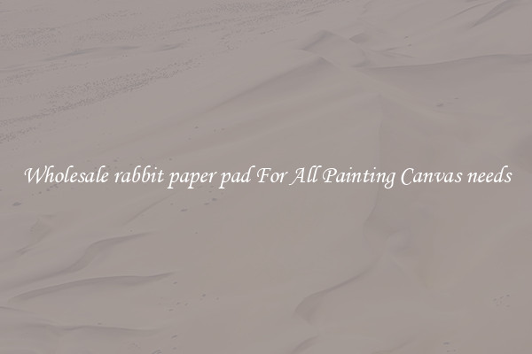 Wholesale rabbit paper pad For All Painting Canvas needs