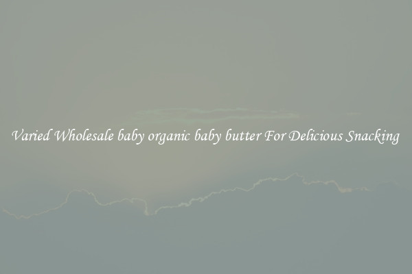 Varied Wholesale baby organic baby butter For Delicious Snacking 