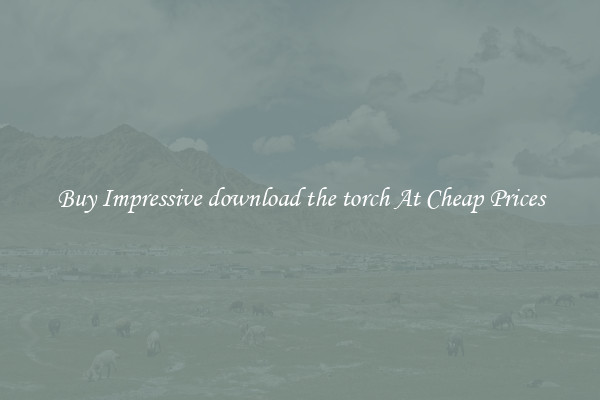 Buy Impressive download the torch At Cheap Prices