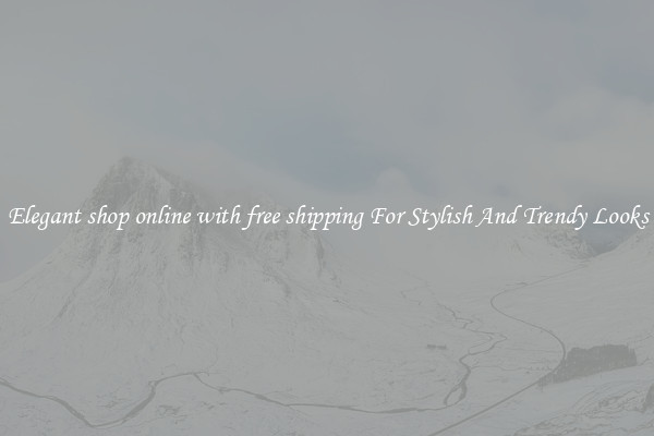 Elegant shop online with free shipping For Stylish And Trendy Looks