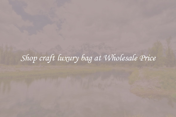 Shop craft luxury bag at Wholesale Price