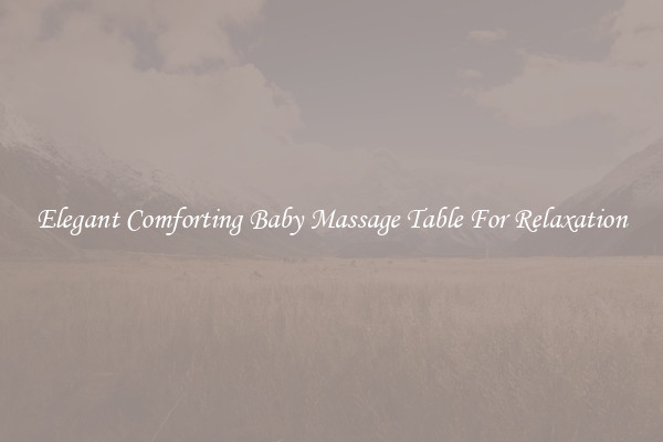 Elegant Comforting Baby Massage Table For Relaxation