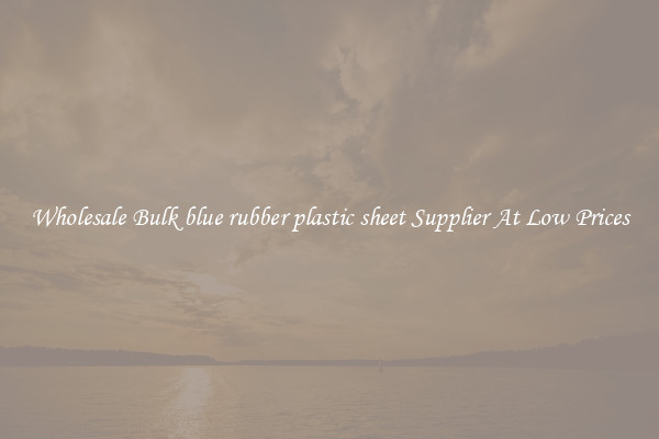 Wholesale Bulk blue rubber plastic sheet Supplier At Low Prices