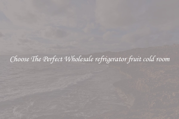 Choose The Perfect Wholesale refrigerator fruit cold room