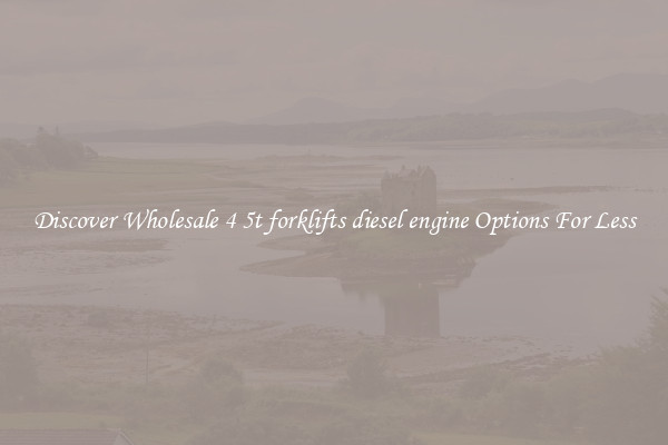 Discover Wholesale 4 5t forklifts diesel engine Options For Less