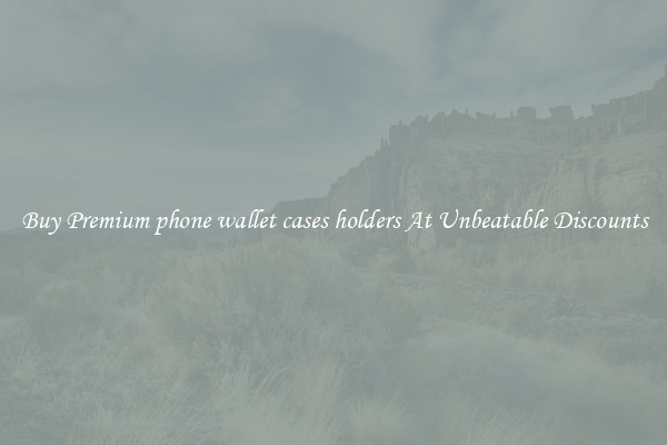 Buy Premium phone wallet cases holders At Unbeatable Discounts