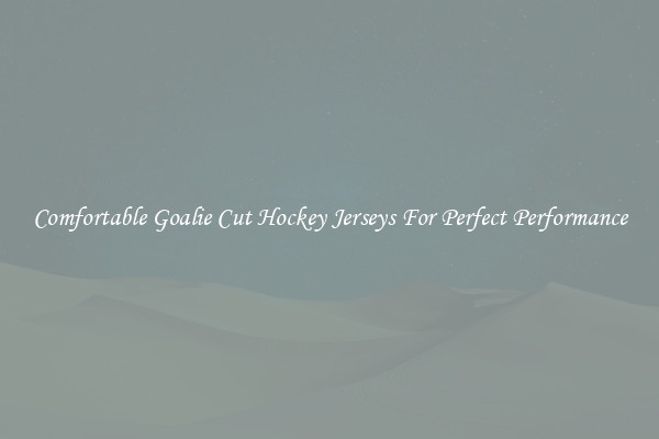 Comfortable Goalie Cut Hockey Jerseys For Perfect Performance