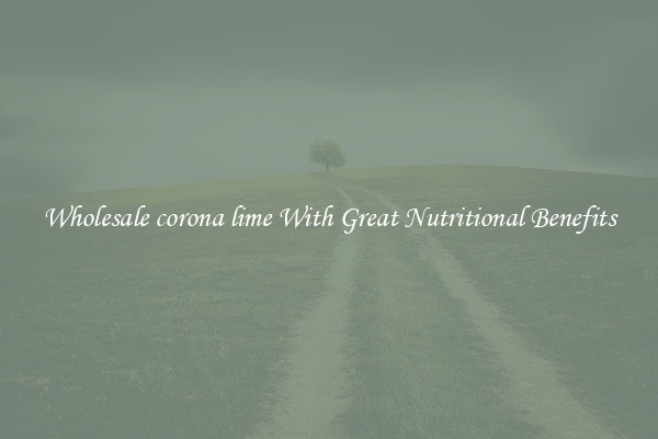 Wholesale corona lime With Great Nutritional Benefits