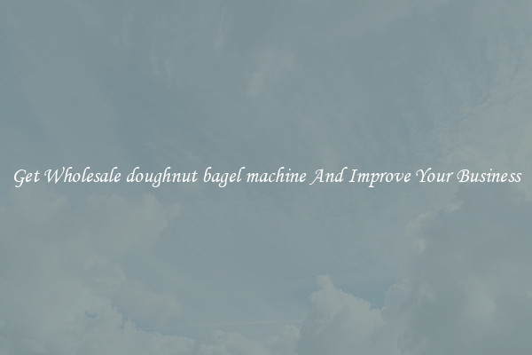 Get Wholesale doughnut bagel machine And Improve Your Business
