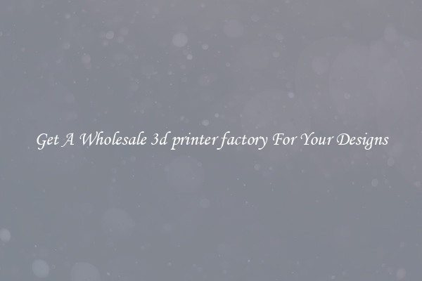 Get A Wholesale 3d printer factory For Your Designs