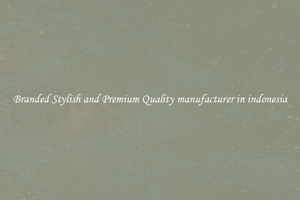 Branded Stylish and Premium Quality manufacturer in indonesia