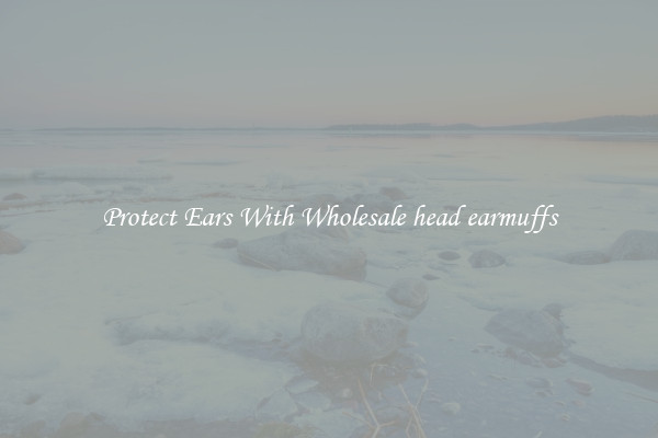 Protect Ears With Wholesale head earmuffs