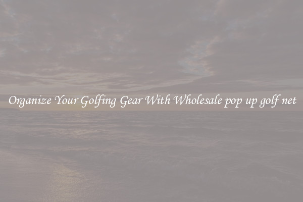 Organize Your Golfing Gear With Wholesale pop up golf net