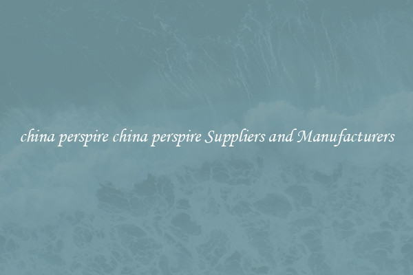 china perspire china perspire Suppliers and Manufacturers