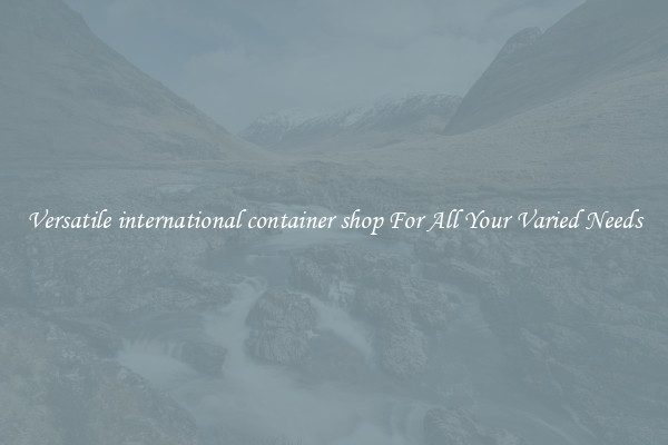 Versatile international container shop For All Your Varied Needs