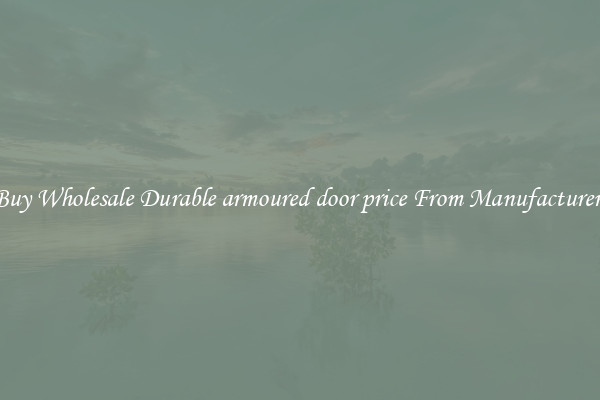 Buy Wholesale Durable armoured door price From Manufacturers