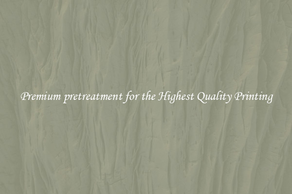 Premium pretreatment for the Highest Quality Printing