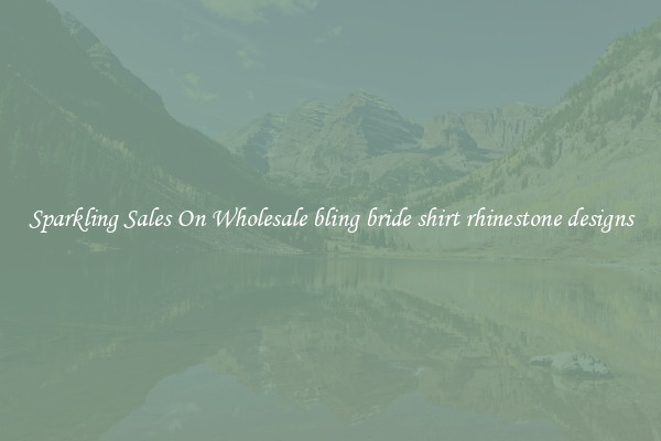 Sparkling Sales On Wholesale bling bride shirt rhinestone designs
