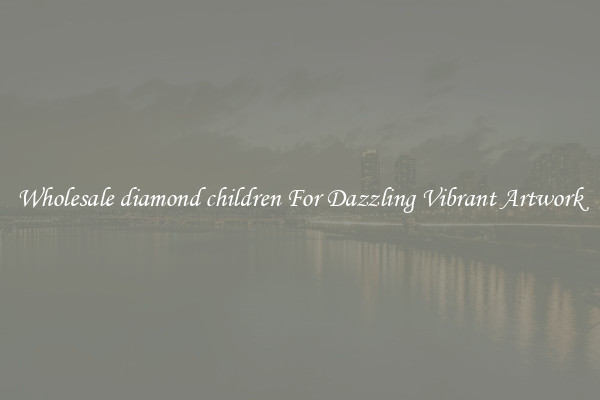 Wholesale diamond children For Dazzling Vibrant Artwork