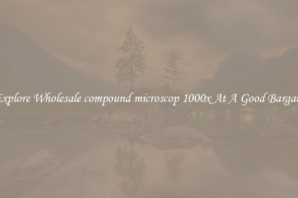Explore Wholesale compound microscop 1000x At A Good Bargain