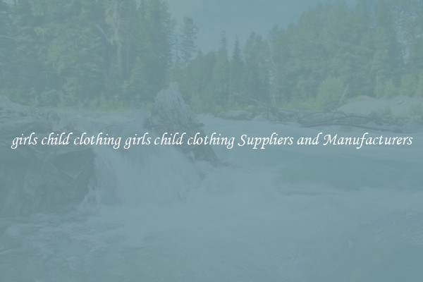 girls child clothing girls child clothing Suppliers and Manufacturers