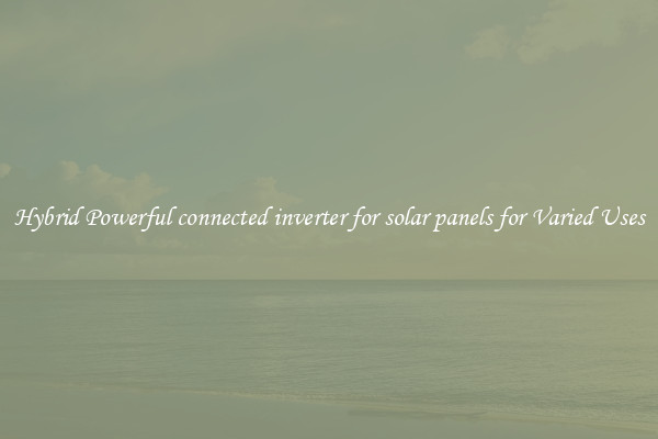 Hybrid Powerful connected inverter for solar panels for Varied Uses